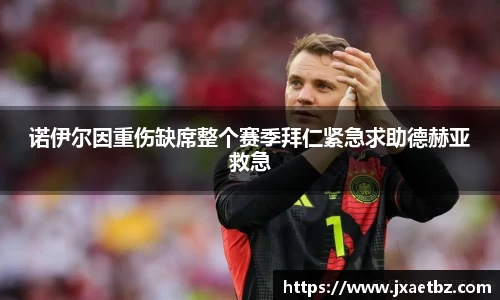 诺伊尔因重伤缺席整个赛季拜仁紧急求助德赫亚救急