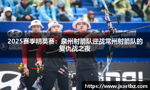 2025赛季精英赛：泉州射箭队迎战常州射箭队的复仇战之夜