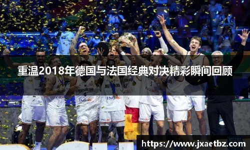 重温2018年德国与法国经典对决精彩瞬间回顾