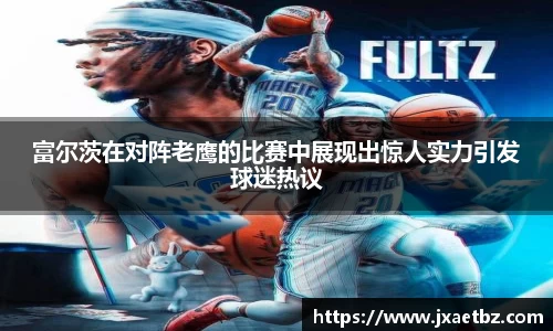 富尔茨在对阵老鹰的比赛中展现出惊人实力引发球迷热议