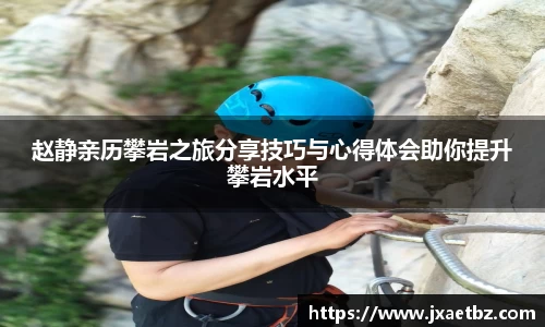 赵静亲历攀岩之旅分享技巧与心得体会助你提升攀岩水平
