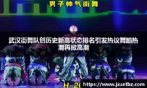 武汉街舞队创历史新高状态排名引发热议舞蹈热潮再掀高潮