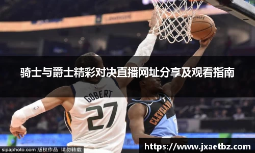 骑士与爵士精彩对决直播网址分享及观看指南
