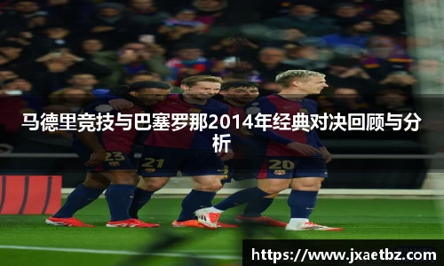 马德里竞技与巴塞罗那2014年经典对决回顾与分析